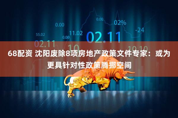 68配资 沈阳废除8项房地产政策文件专家：或为更具针对性政策腾挪空间